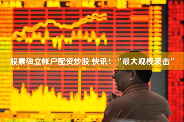 股票独立帐户配资炒股 快讯！“最大规模袭击”