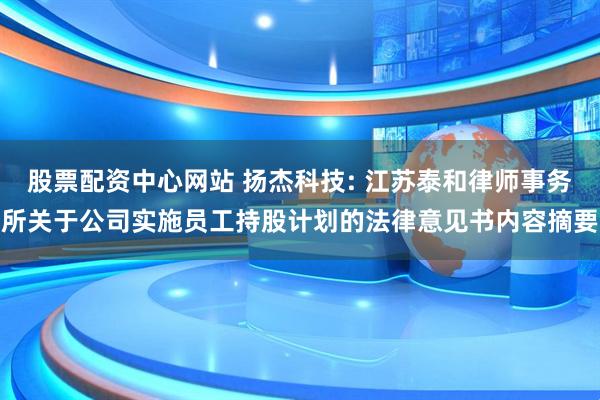 股票配资中心网站 扬杰科技: 江苏泰和律师事务所关于公司实施员工持股计划的法律意见书内容摘要