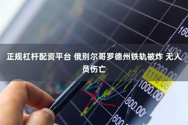 正规杠杆配资平台 俄别尔哥罗德州铁轨被炸 无人员伤亡