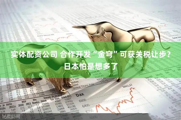 实体配资公司 合作开发“金穹”可获关税让步？日本怕是想多了