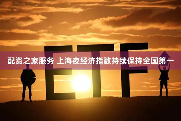 配资之家服务 上海夜经济指数持续保持全国第一