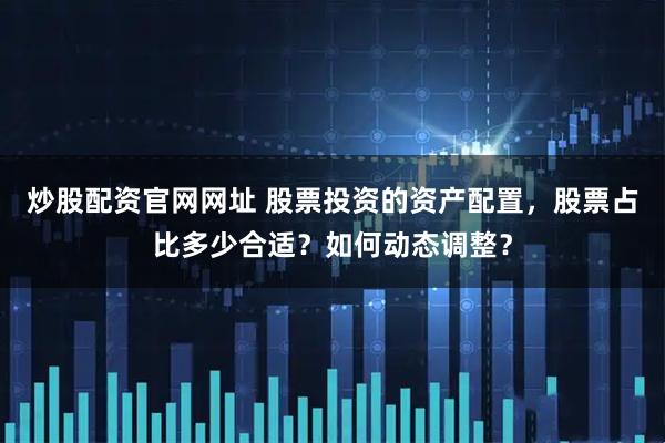 炒股配资官网网址 股票投资的资产配置，股票占比多少合适？如何动态调整？