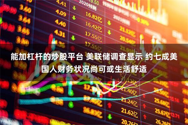 能加杠杆的炒股平台 美联储调查显示 约七成美国人财务状况尚可或生活舒适