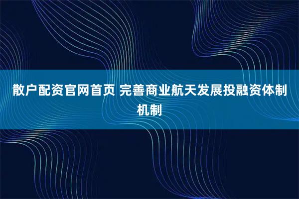 散户配资官网首页 完善商业航天发展投融资体制机制