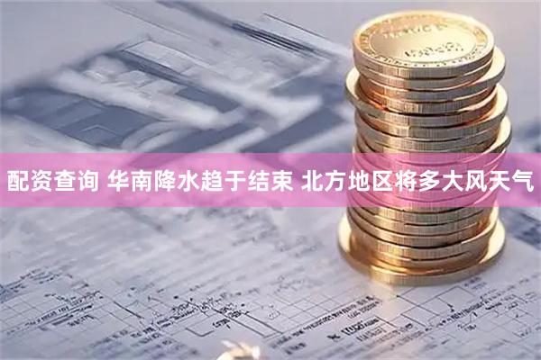 配资查询 华南降水趋于结束 北方地区将多大风天气