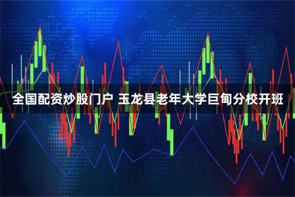 全国配资炒股门户 玉龙县老年大学巨甸分校开班