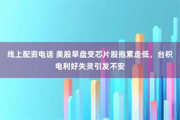 线上配资电话 美股早盘受芯片股拖累走低，台积电利好失灵引发不安